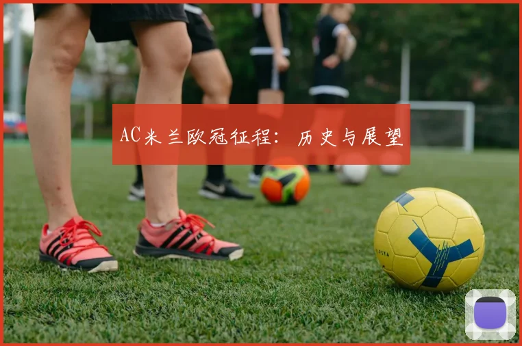 AC米兰欧冠征程：历史与展望