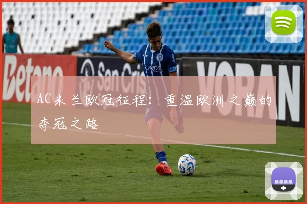 AC米兰欧冠征程：重温欧洲之巅的夺冠之路