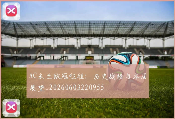 AC米兰欧冠征程：历史战绩与本届展望_20260603220955